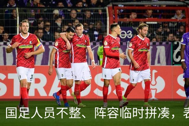 国足人员不整、阵容临时拼凑，表现略显混乱在意料之中