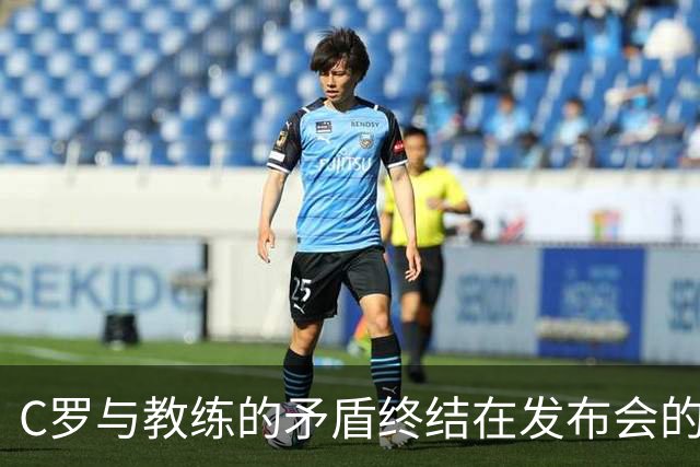 C罗与教练的矛盾终结在发布会的背叛